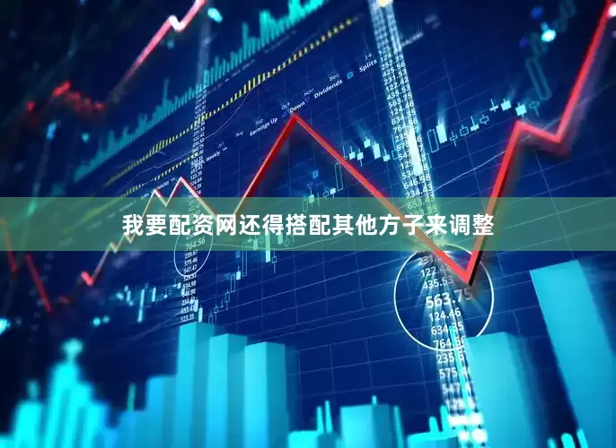 我要配资网还得搭配其他方子来调整
