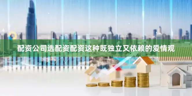 配资公司选配资配资这种既独立又依赖的爱情观