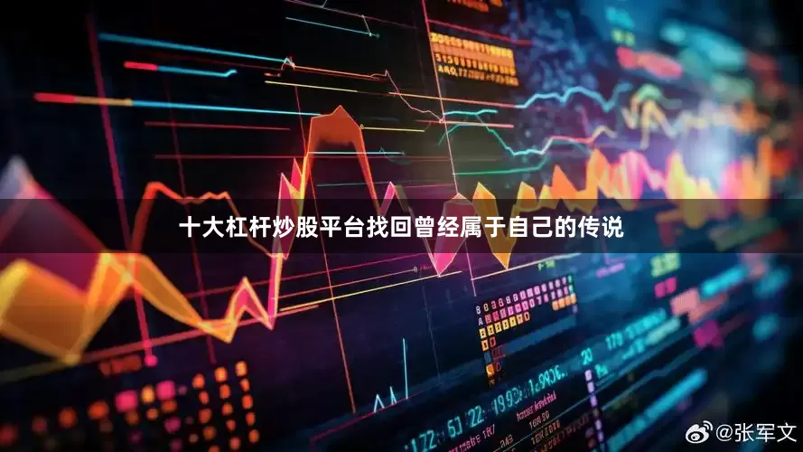 十大杠杆炒股平台找回曾经属于自己的传说