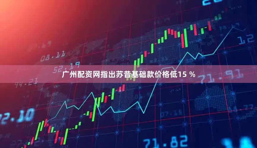 广州配资网指出苏昔基础款价格低15 %