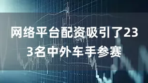 网络平台配资吸引了233名中外车手参赛